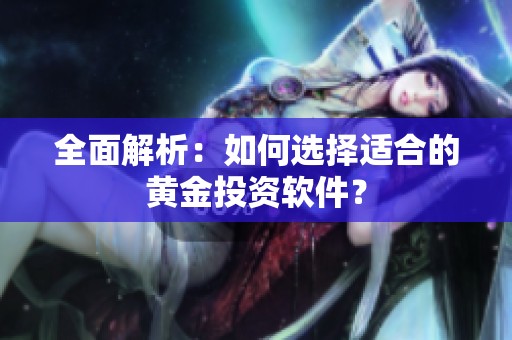 全面解析：如何选择适合的黄金投资软件？