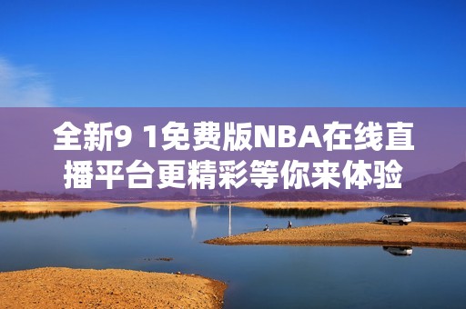 全新9 1免费版NBA在线直播平台更精彩等你来体验