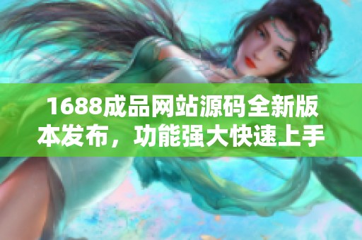 1688成品网站源码全新版本发布，功能强大快速上手