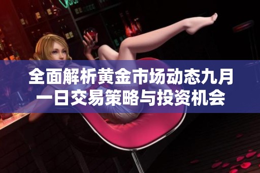 全面解析黄金市场动态九月一日交易策略与投资机会