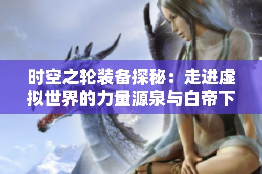 时空之轮装备探秘：走进虚拟世界的力量源泉与白帝下载站