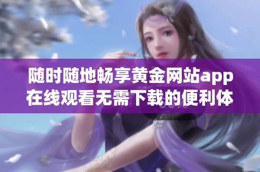 随时随地畅享黄金网站app在线观看无需下载的便利体验