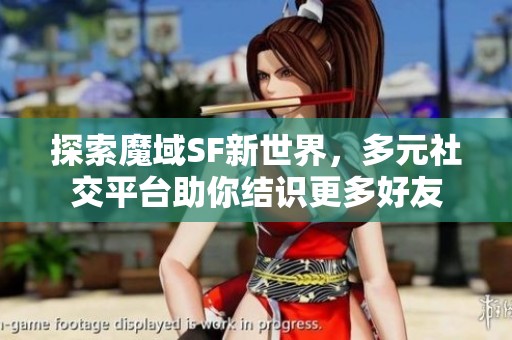 探索魔域SF新世界，多元社交平台助你结识更多好友