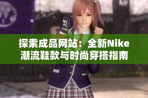 探索成品网站：全新Nike潮流鞋款与时尚穿搭指南