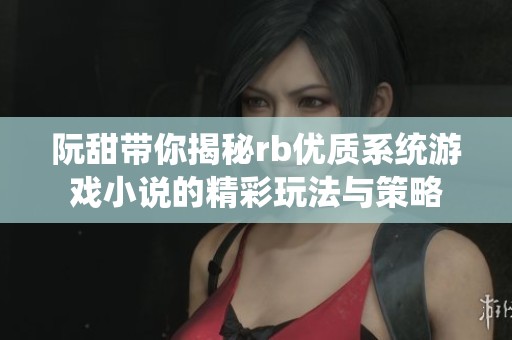 阮甜带你揭秘rb优质系统游戏小说的精彩玩法与策略