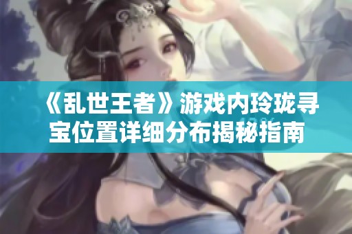 《乱世王者》游戏内玲珑寻宝位置详细分布揭秘指南