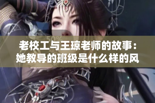 老校工与王琼老师的故事：她教导的班级是什么样的风采
