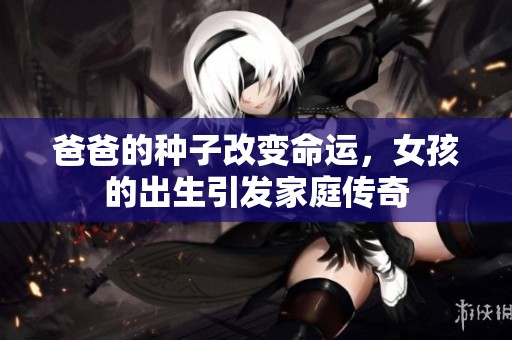 爸爸的种子改变命运，女孩的出生引发家庭传奇