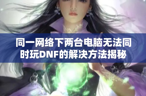 同一网络下两台电脑无法同时玩DNF的解决方法揭秘