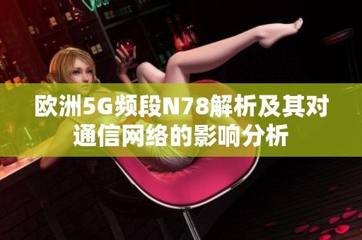 欧洲5G频段N78解析及其对通信网络的影响分析