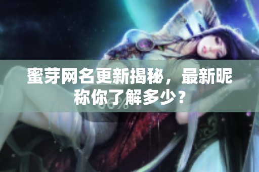 蜜芽网名更新揭秘，最新昵称你了解多少？