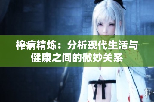 榨病精炼：分析现代生活与健康之间的微妙关系