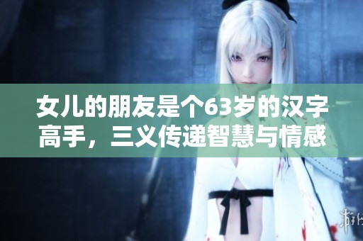 女儿的朋友是个63岁的汉字高手，三义传递智慧与情感