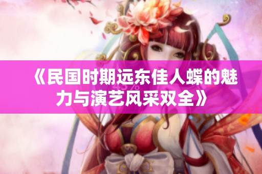 《民国时期远东佳人蝶的魅力与演艺风采双全》