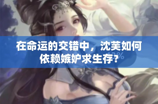 在命运的交错中，沈芙如何依赖嫉妒求生存？