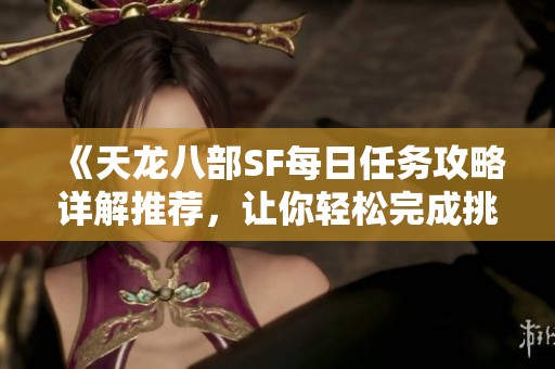 《天龙八部SF每日任务攻略详解推荐，让你轻松完成挑战》