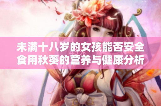 未满十八岁的女孩能否安全食用秋葵的营养与健康分析