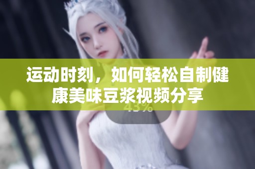 运动时刻，如何轻松自制健康美味豆浆视频分享