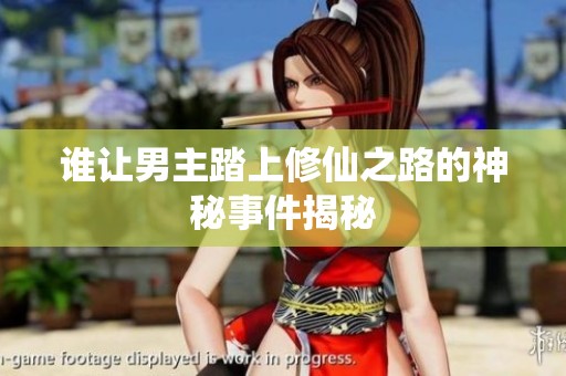 谁让男主踏上修仙之路的神秘事件揭秘