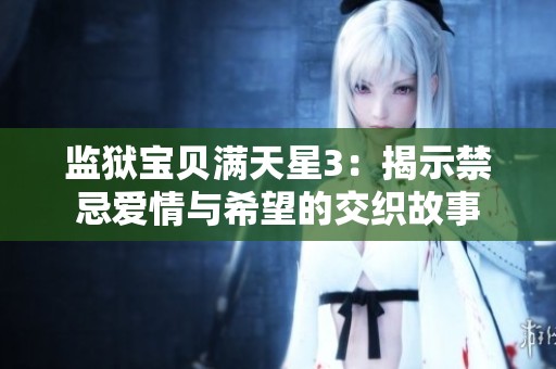 监狱宝贝满天星3：揭示禁忌爱情与希望的交织故事