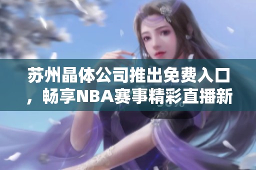 苏州晶体公司推出免费入口，畅享NBA赛事精彩直播新体验
