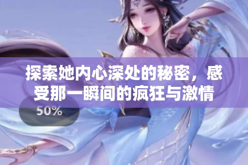 探索她内心深处的秘密，感受那一瞬间的疯狂与激情