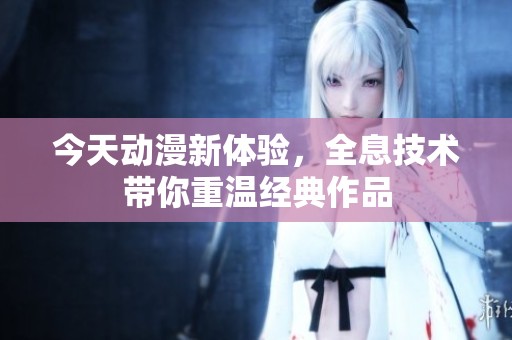 今天动漫新体验，全息技术带你重温经典作品