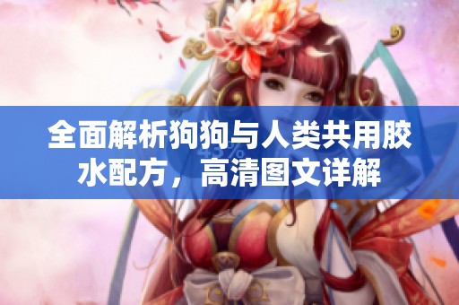 全面解析狗狗与人类共用胶水配方，高清图文详解
