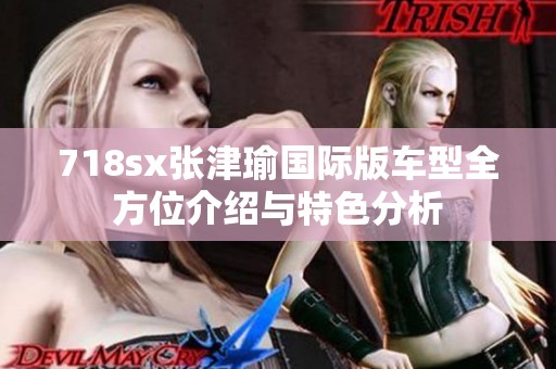 718sx张津瑜国际版车型全方位介绍与特色分析