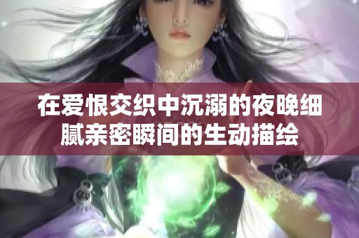 在爱恨交织中沉溺的夜晚细腻亲密瞬间的生动描绘