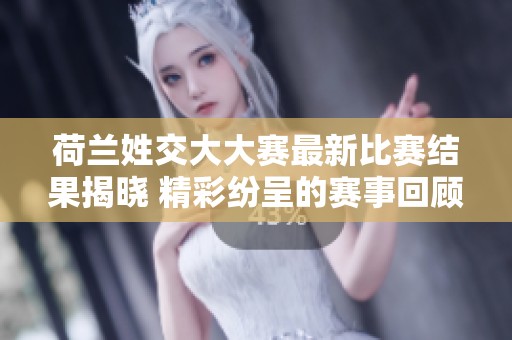 荷兰姓交大大赛最新比赛结果揭晓 精彩纷呈的赛事回顾