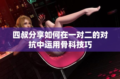 四叔分享如何在一对二的对抗中运用骨科技巧