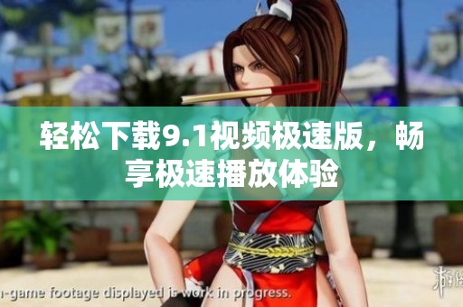轻松下载9.1视频极速版，畅享极速播放体验
