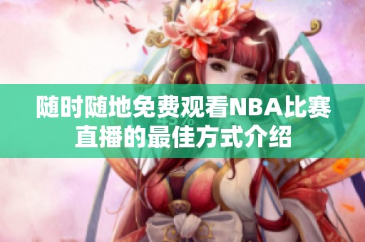 随时随地免费观看NBA比赛直播的最佳方式介绍