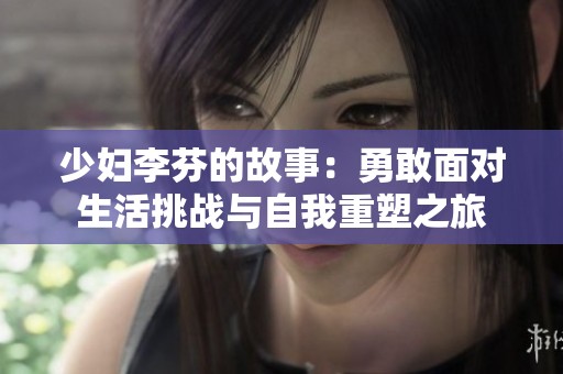 少妇李芬的故事：勇敢面对生活挑战与自我重塑之旅