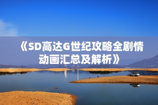 《SD高达G世纪攻略全剧情动画汇总及解析》