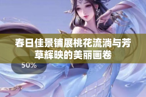 春日佳景铺展桃花流淌与芳草辉映的美丽画卷
