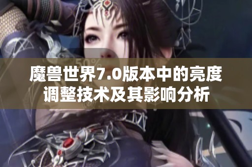 魔兽世界7.0版本中的亮度调整技术及其影响分析