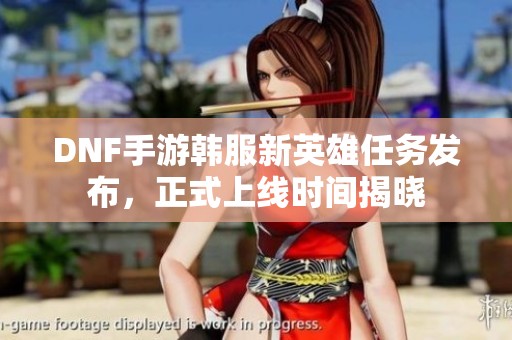 DNF手游韩服新英雄任务发布，正式上线时间揭晓