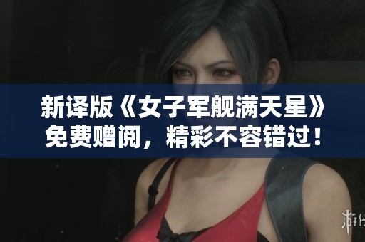 新译版《女子军舰满天星》免费赠阅，精彩不容错过！