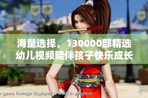 海量选择，130000部精选幼儿视频陪伴孩子快乐成长