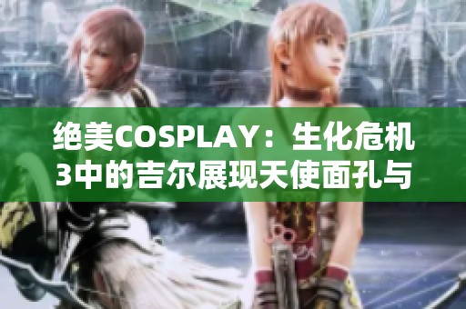 绝美COSPLAY：生化危机3中的吉尔展现天使面孔与魔鬼身材