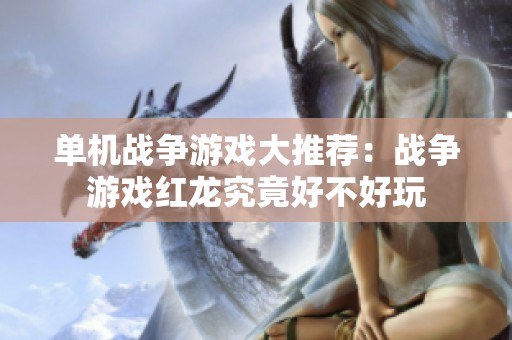 单机战争游戏大推荐：战争游戏红龙究竟好不好玩