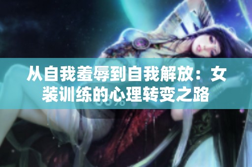 从自我羞辱到自我解放：女装训练的心理转变之路