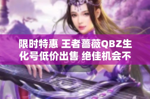 限时特惠 王者蔷薇QBZ生化号低价出售 绝佳机会不要错过
