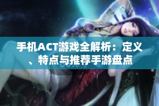 手机ACT游戏全解析：定义、特点与推荐手游盘点