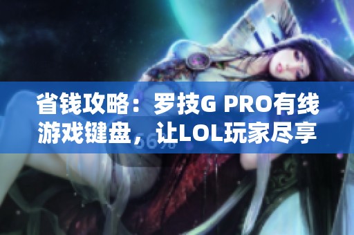 省钱攻略：罗技G PRO有线游戏键盘，让LOL玩家尽享快感