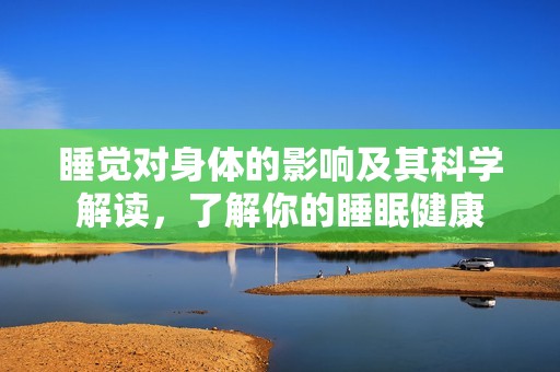 睡觉对身体的影响及其科学解读，了解你的睡眠健康