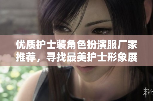 优质护士装角色扮演服厂家推荐，寻找最美护士形象展现