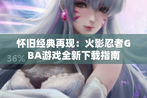 怀旧经典再现：火影忍者GBA游戏全新下载指南
